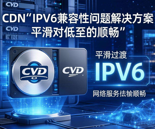 CDN与IPv6兼容性问题的有效解决方案及实践要点