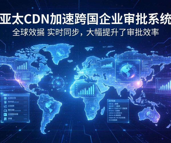 亚太CDN在跨国企业的审批系统加速