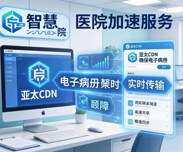 亚太CDN：为智慧医院电子病历传输加速，开启高效医疗新体验