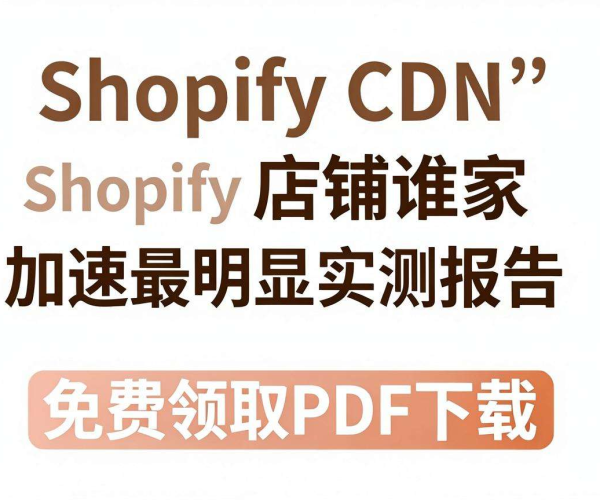 跨境电商CDN选型：Shopify店铺加速实测报告免费领PDF下载