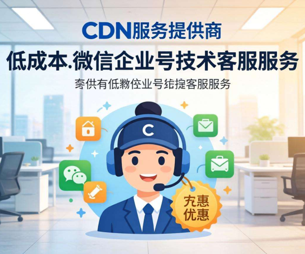 国内便宜CDN大盘点：哪家有微信企业号技术客服？