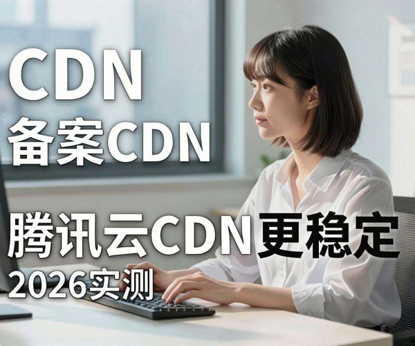 2026实测腾讯云CDN：免备案与备案CDN哪个更稳定学习分享