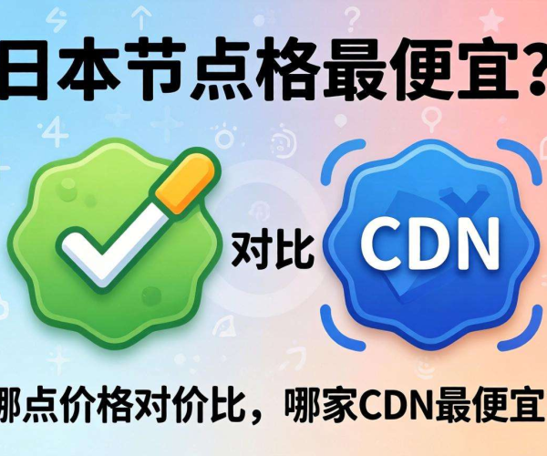 免备案CDN日本节点哪家便宜？价格对比大揭秘