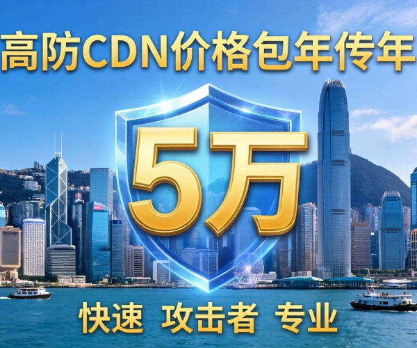 香港高防CDN包年仅5万，为你的网络安全保驾护航