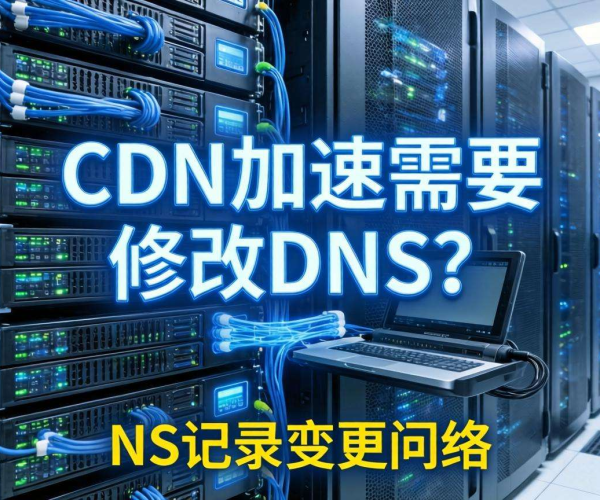 CDN加速是否需修改DNS？NS记录变更要点解析