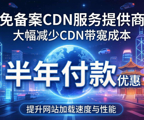 香港免备案CDN带宽成本：是否支持半年付优惠？