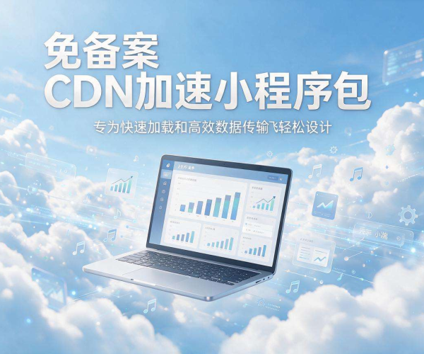 免备案CDN加速小程序包 助力业务快速部署高效访问