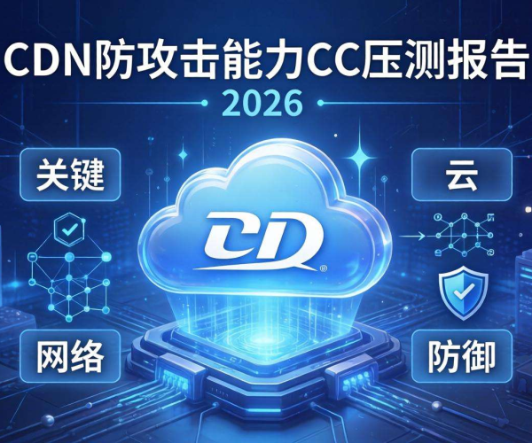 CDN防攻击能力CC压测报告2026：揭示防护成效与潜在挑战