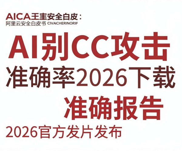 AI识别CC攻击准确率报告2026与阿里云安全白皮书2026发布