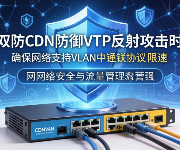高防CDN防御VTP反射攻击：是否支持VLAN中继协议限速探讨