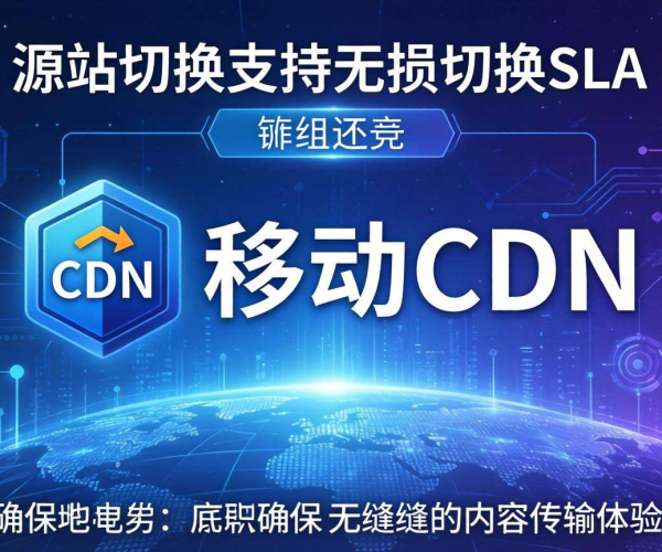 移动屏蔽CDN源站切换：是否支持无损切换SLA情况剖析