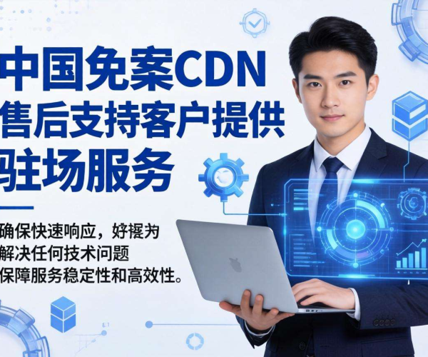 国内免备案CDN售后支持：是否提供驻场服务？
