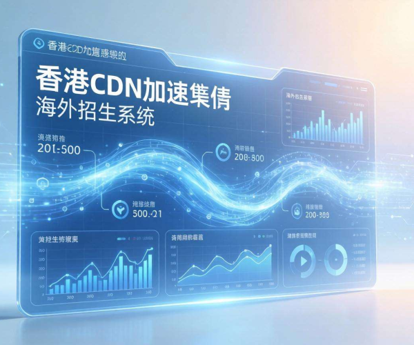 香港CDN助力海外招生系统，加速信息流通提升招生效率