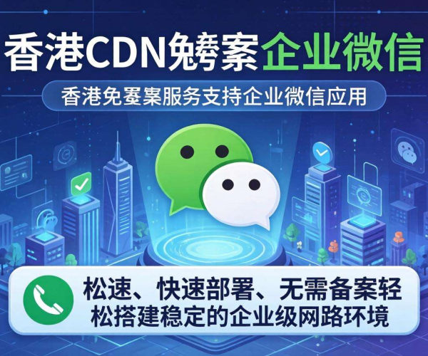 香港CDN免备案能否用于企业微信应用？一文为你解惑