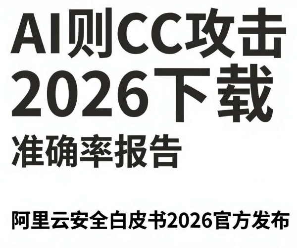 AI识别CC攻击准确率报告2026：下载阿里云安全白皮书2026官方发布