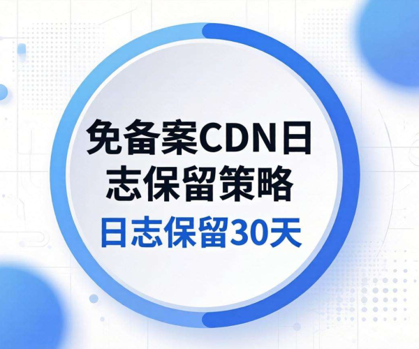 免备案CDN的日志保留时长究竟是多久