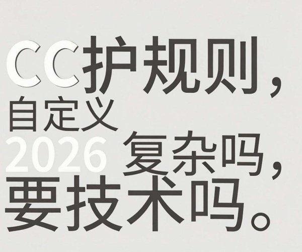 CC防护规则自定义复杂吗？需技术吗？SegmentFault2026实战案例揭秘