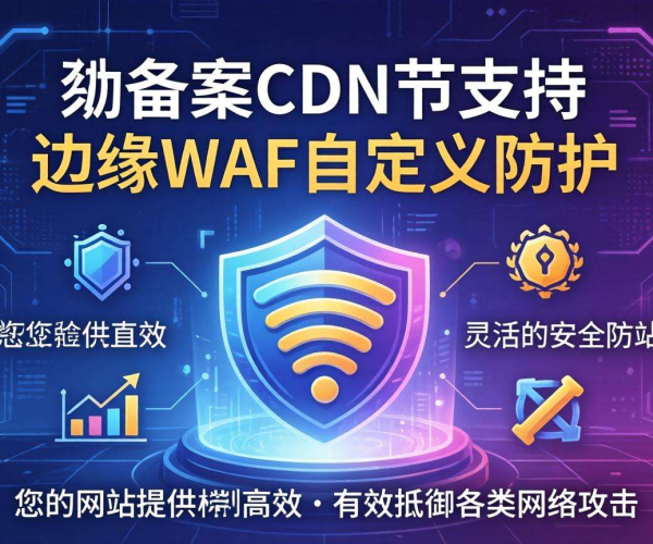 国内免备案CDN节点：边缘WAF自定义防护功能支持情况揭秘
