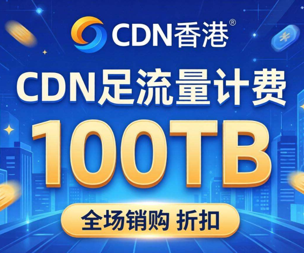 香港CDN按流量计费：100TB超值折扣来袭！