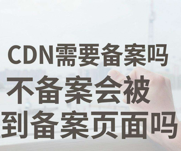 国内CDN是否需备案?不备案会被强制跳转备案页面吗?