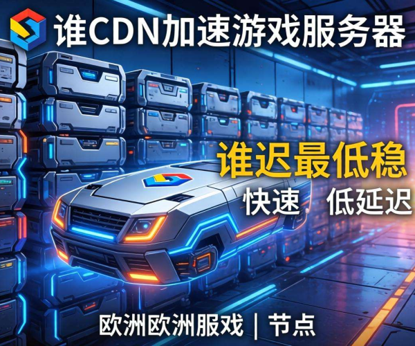 欧美CDN加速游戏服务器怎么选？哪家延迟最低最稳定揭秘