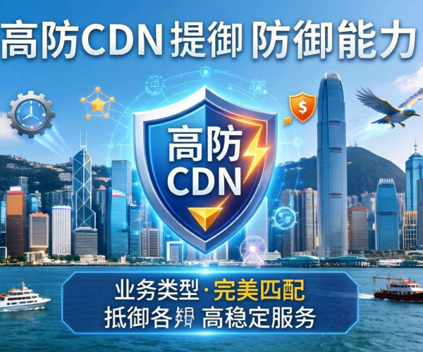 香港高防CDN：防御能力精准匹配多样业务类型