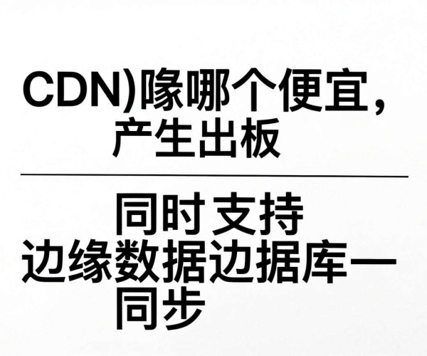 寻找便宜CDN：哪家同时支持边缘数据库同步？