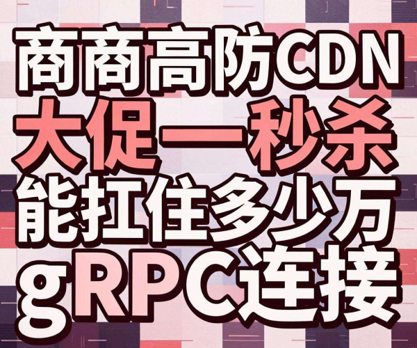 电商高防CDN大促秒杀:究竟能扛住多少万gRPC连接?