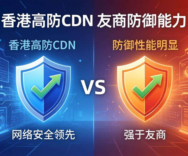 香港高防CDN防御能力与友商对比究竟谁更胜一筹