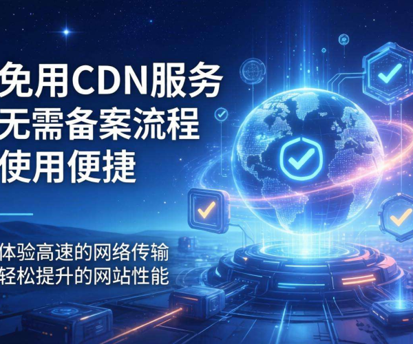 免备案CDN免费试用会被扣费吗？一文为你揭秘！