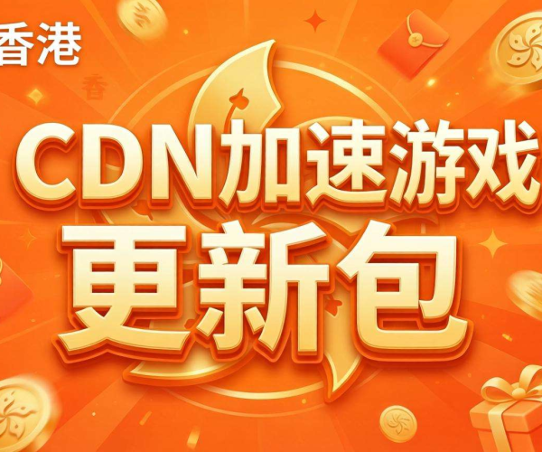香港CDN助力游戏更新包加速，畅享丝滑更新体验