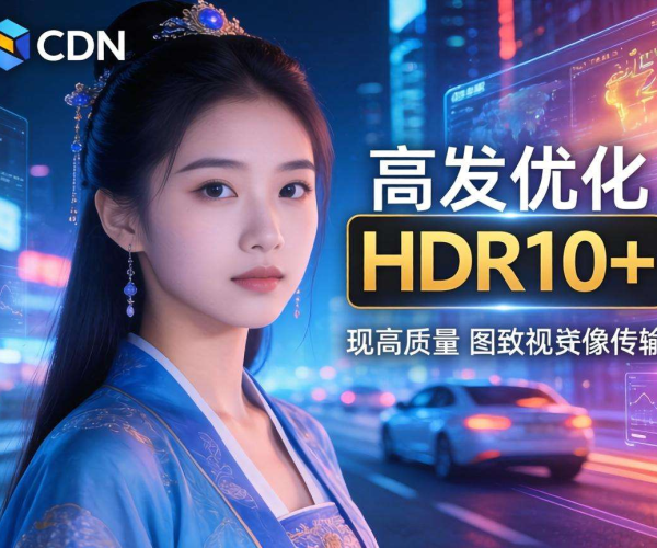 亚太CDN助力数字媒体HDR10+分发优化 提升观看体验
