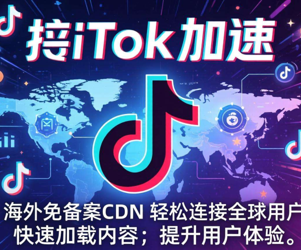 海外免备案CDN助力TikTok加速，畅享丝滑海外社交体验