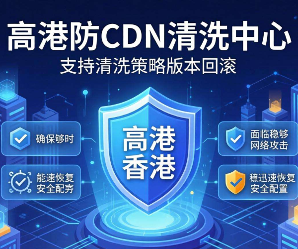 香港高防CDN清洗中心：是否支持按清洗策略版本回滚？