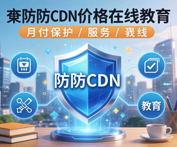 在线教育高防CDN价格月付方案，为你的教学网络保驾护航