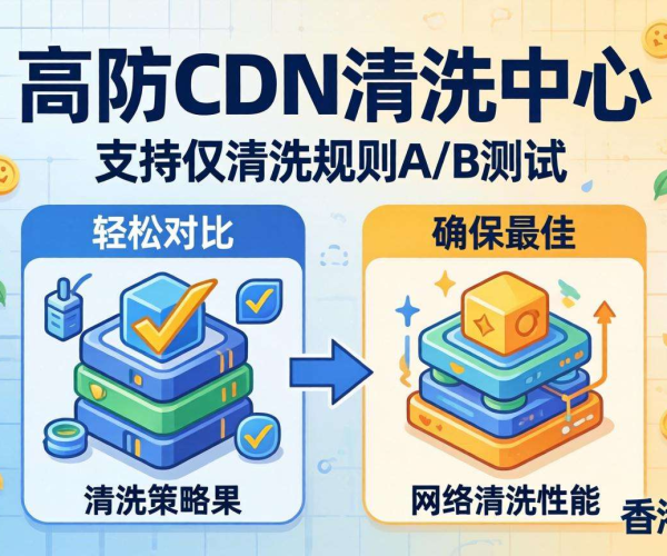 香港高防CDN清洗中心：是否支持按清洗规则进行A/B测试？