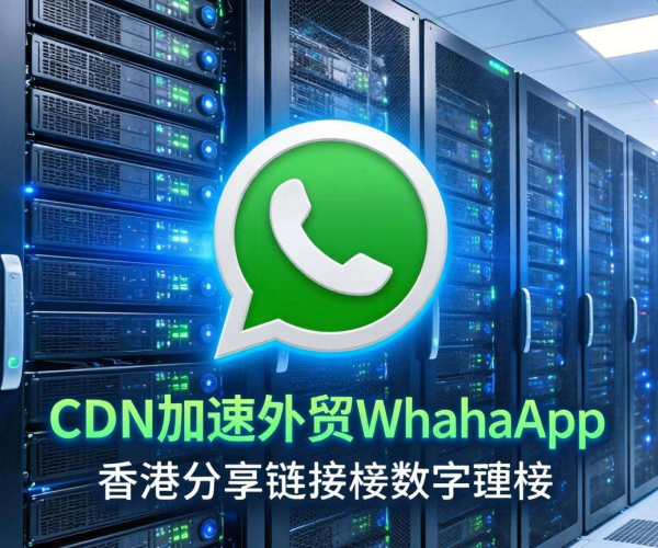 香港CDN助力，加速外贸WhatsApp分享链接传播