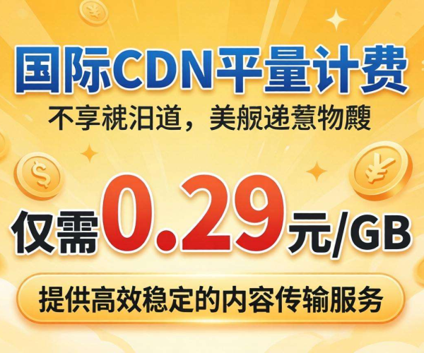 国内CDN按量计费低至0.29元/GB，高性价比之选！