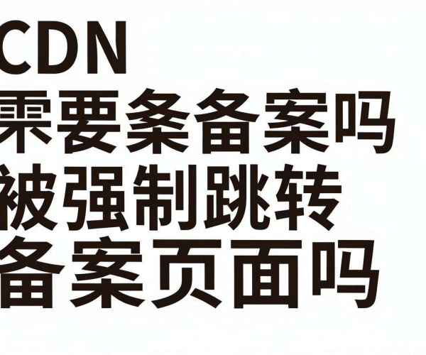 国内CDN是否需备案？不备案会被强制跳转至备案页面吗？
