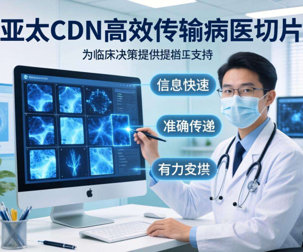 亚太CDN：助力智慧医疗实现高效病理切片传输