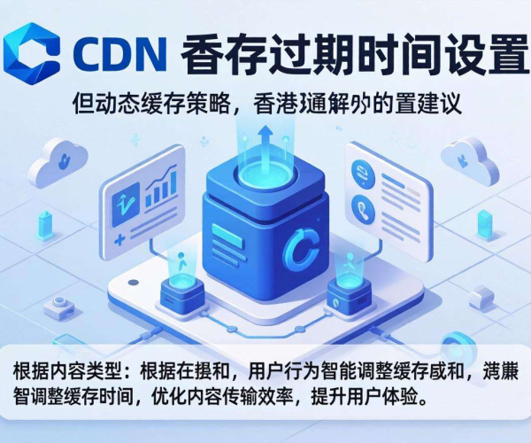 香港CDN缓存过期时间设置建议：优化策略与关键考量