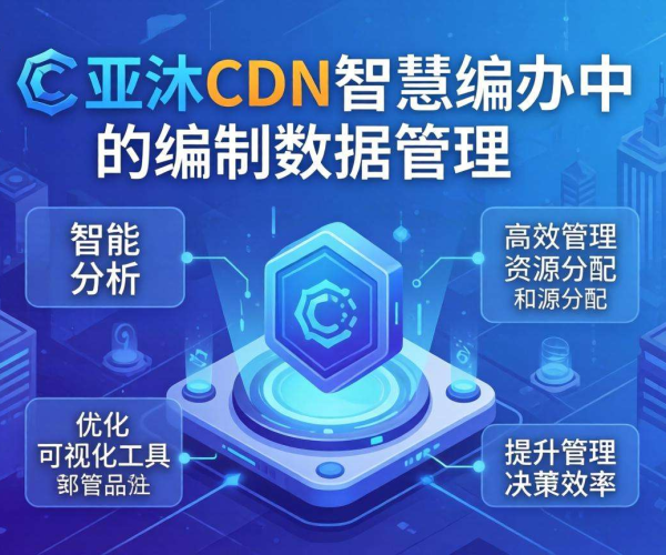 亚太CDN助力智慧编办实现编制数据高效管理