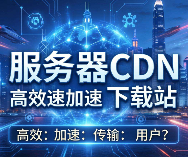 香港服务器CDN是否适合下载站？这些要点需知晓