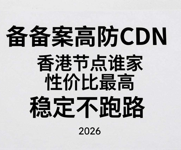 2026免备案高防CDN香港节点推荐：谁家性价比高且稳定不跑路？