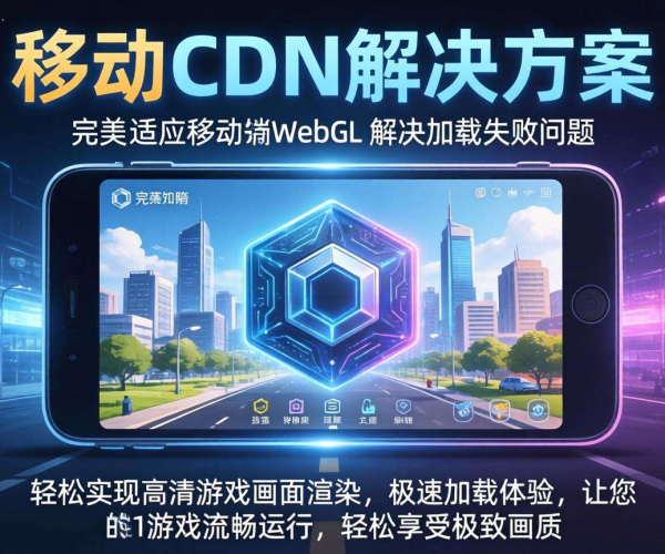 移动屏蔽CDN致移动端WebGL加载失败，解决方案大揭秘