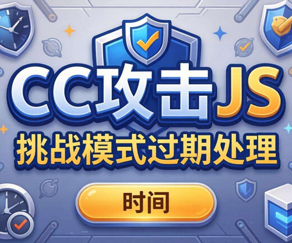 CC攻击JS挑战模式过期处理策略与应对方案解析