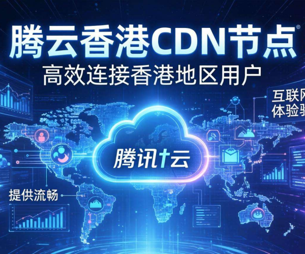 腾讯云香港CDN节点大盘点：了解香港有哪些腾讯云CDN节点
