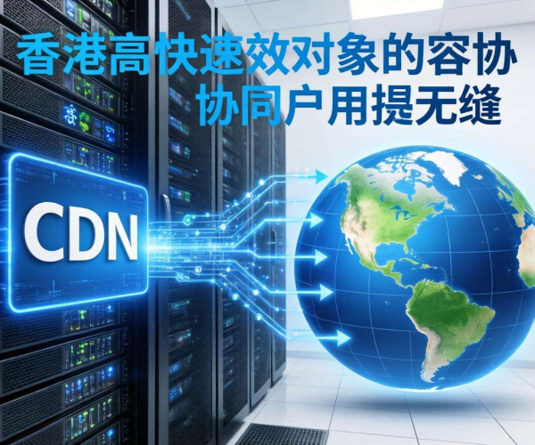 香港服务器CDN与对象存储协同：高效加速与数据存储新方案