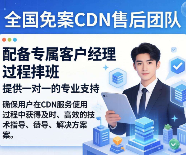 国内免备案CDN售后：是否提供专属客户经理成关键看点