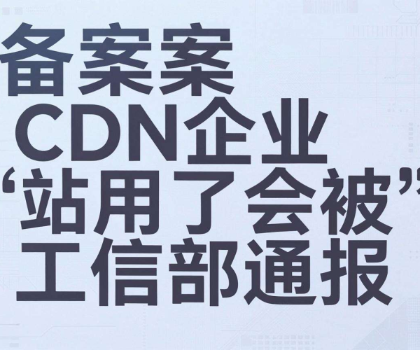 不用备案的CDN用于企业站会被工信部通报吗？